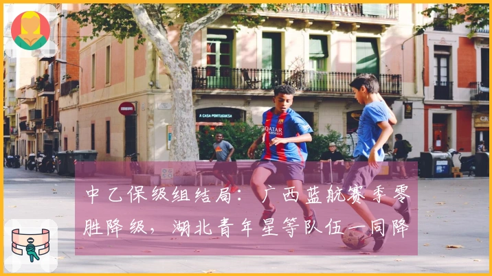 中乙保级组结局：广西蓝航赛季零胜降级，湖北青年星等队伍一同降级
