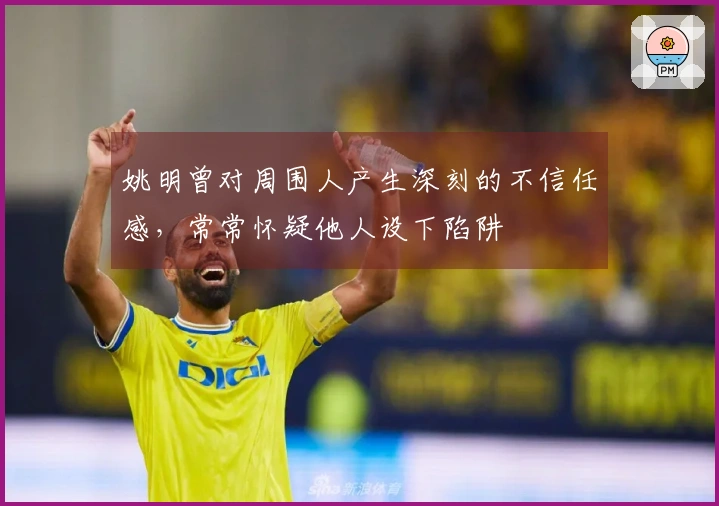姚明曾对周围人产生深刻的不信任感，常常怀疑他人设下陷阱