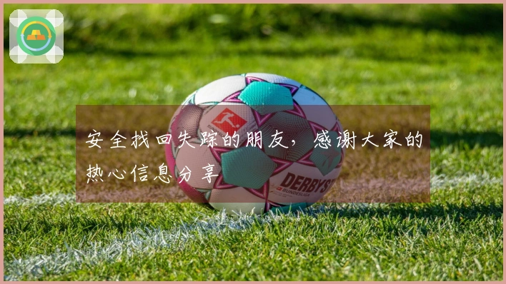 安全找回失踪的朋友，感谢大家的热心信息分享