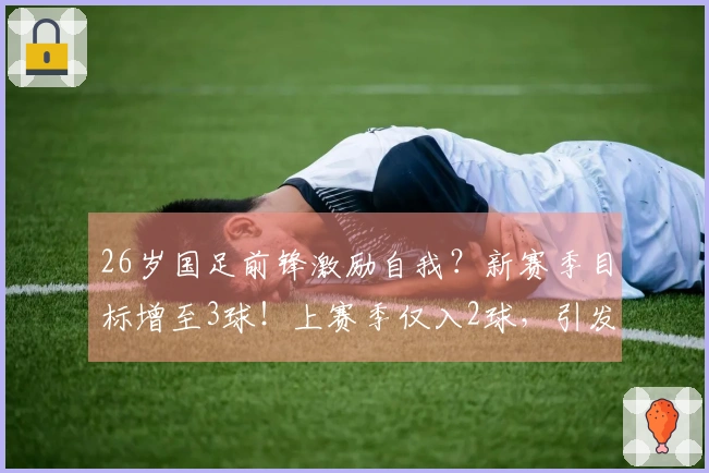 26岁国足前锋激励自我？新赛季目标增至3球！上赛季仅入2球，引发讨论