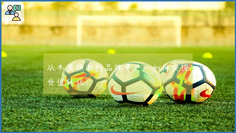 从冬奥热潮到品牌资产，如何实现价值转化？