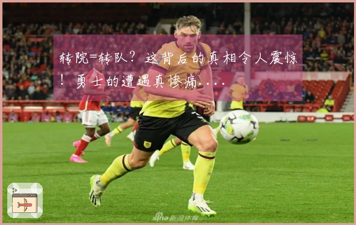 转院=转队？这背后的真相令人震惊！勇士的遭遇真惨痛....