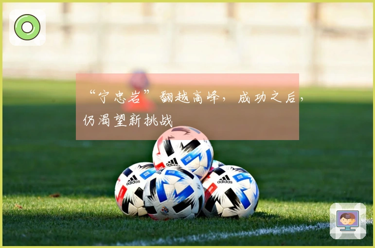 “宁忠岩”翻越高峰，成功之后，仍渴望新挑战