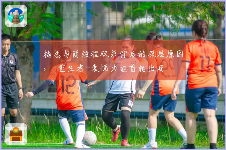 梅总与商竣程双杀背后的深层原因，-重生者-袁悦力拒首轮出局
