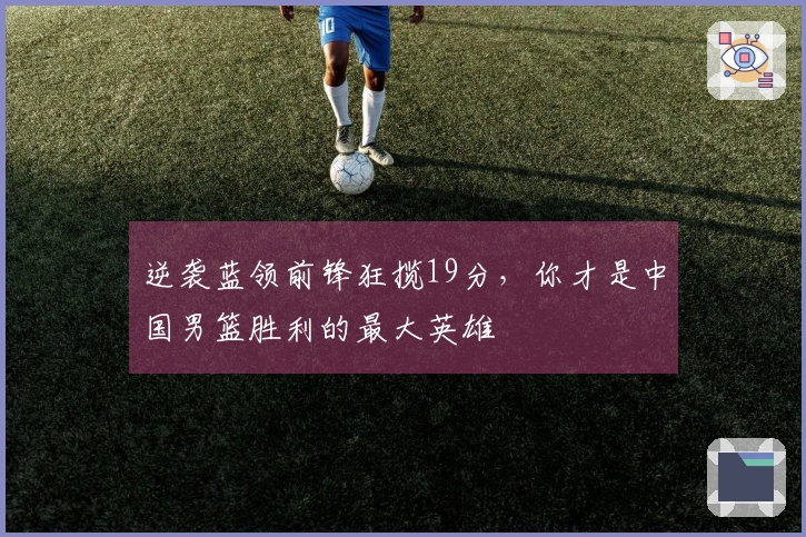 逆袭蓝领前锋狂揽19分，你才是中国男篮胜利的最大英雄