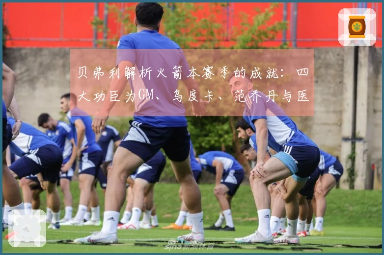 贝弗利解析火箭本赛季的成就：四大功臣为GM、乌度卡、范乔丹与医疗团队