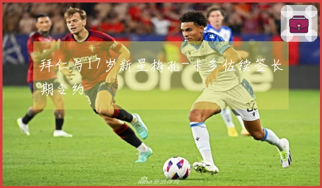 拜仁与17岁新星梅孔-卡多佐续签长期合约