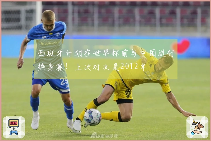 西班牙计划在世界杯前与中国进行热身赛！上次对决是2012年