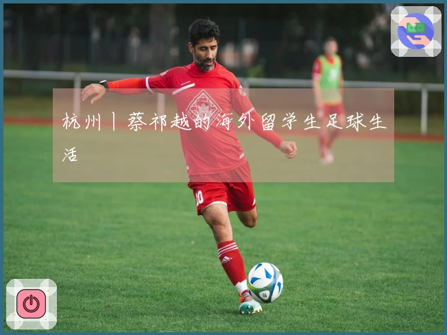 杭州丨蔡祁越的海外留学生足球生活