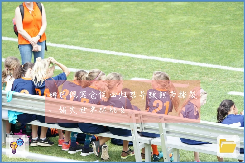 姆巴佩若仓促回归恐导致韧带撕裂，错失世界杯机会