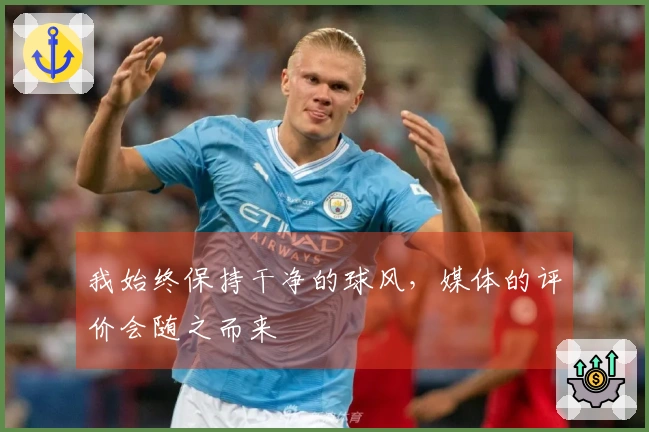 我始终保持干净的球风，媒体的评价会随之而来