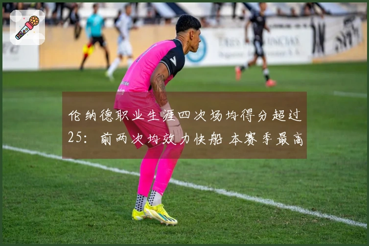 伦纳德职业生涯四次场均得分超过25：前两次均效力快船 本赛季最高为27.9分