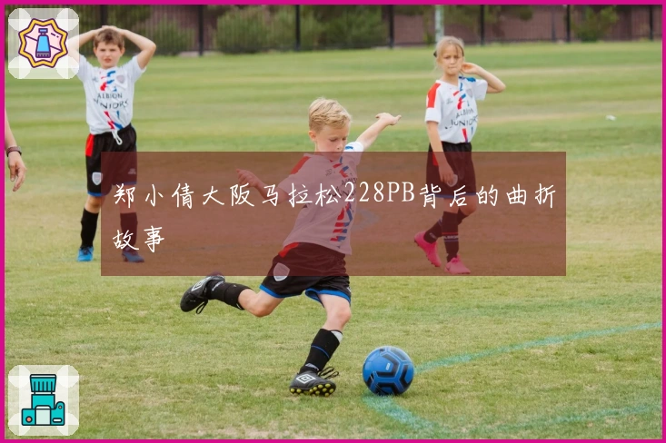 郑小倩大阪马拉松228PB背后的曲折故事