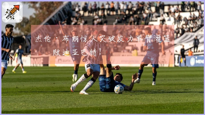 杰伦·布朗惊人突破发力单臂灌篮击败迪亚巴特！