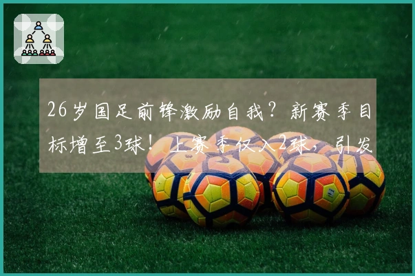 26岁国足前锋激励自我？新赛季目标增至3球！上赛季仅入2球，引发讨论