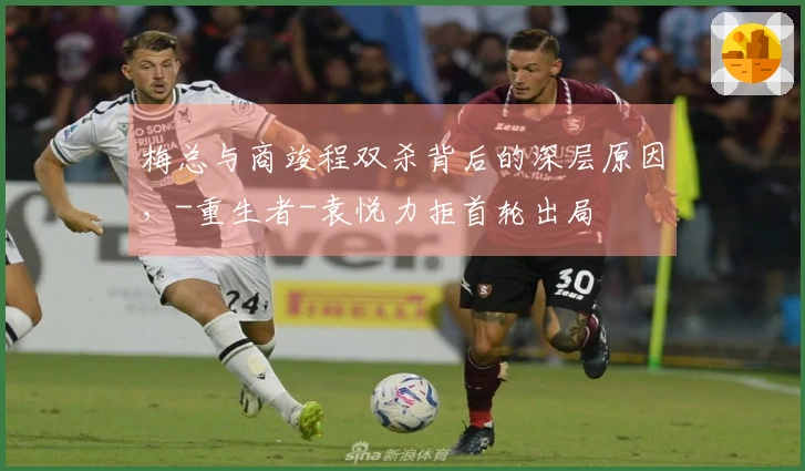 梅总与商竣程双杀背后的深层原因，-重生者-袁悦力拒首轮出局
