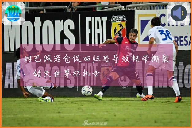 姆巴佩若仓促回归恐导致韧带撕裂，错失世界杯机会